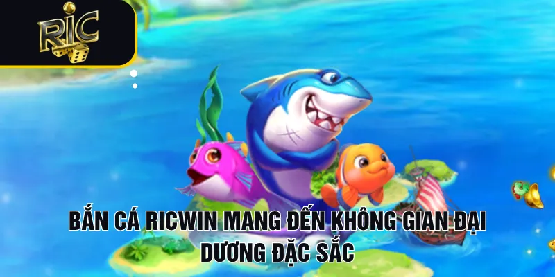 Bắn cá RICWIN mang đến không gian đại dương đặc sắc