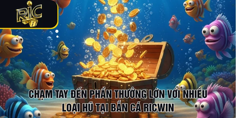 Chạm tay đến phần thưởng lớn với nhiều loại hũ tại bắn cá RICWIN