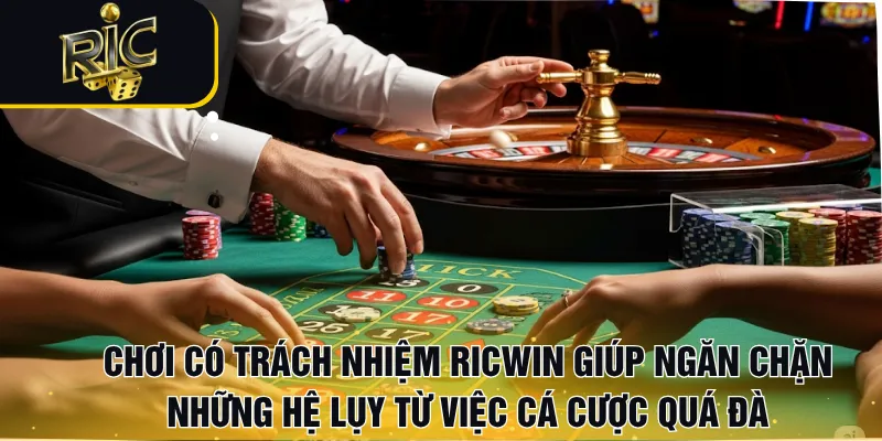 Chơi có trách nhiệm RICWIN giúp ngăn chặn những hệ lụy từ việc cá cược quá đà