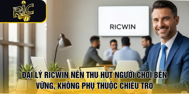 Đại lý RICWIN nên thu hút người chơi bền vững, không phụ thuộc chiêu trò
