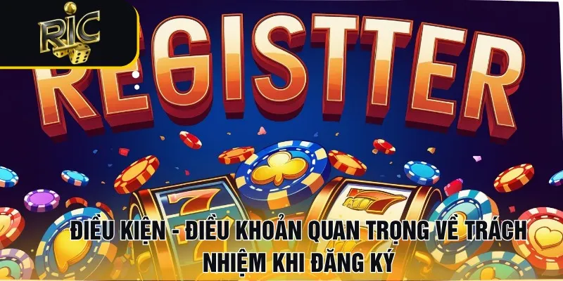 Điều kiện - điều khoản quan trọng về trách nhiệm khi đăng ký