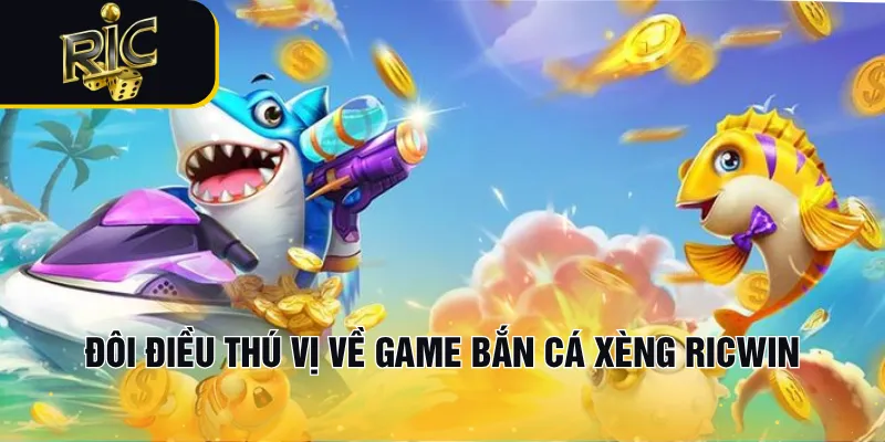 Đôi điều thú vị về game bắn cá xèng RICWIN