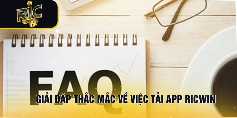 Giải đáp thắc mắc về việc tải app RICWIN