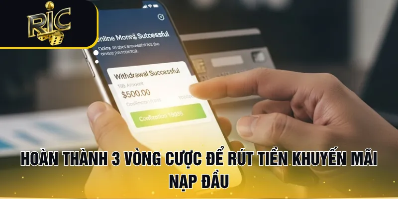 Hoàn thành 3 vòng cược để rút tiền khuyến mãi nạp đầu