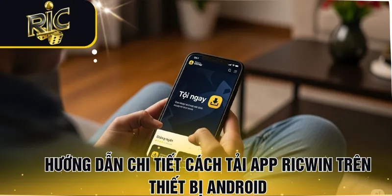 Hướng dẫn chi tiết cách tải app RICWIN trên thiết bị Android