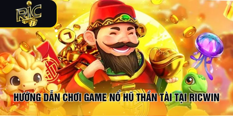 Hướng dẫn chơi game Nổ Hũ Thần Tài tại RICWIN