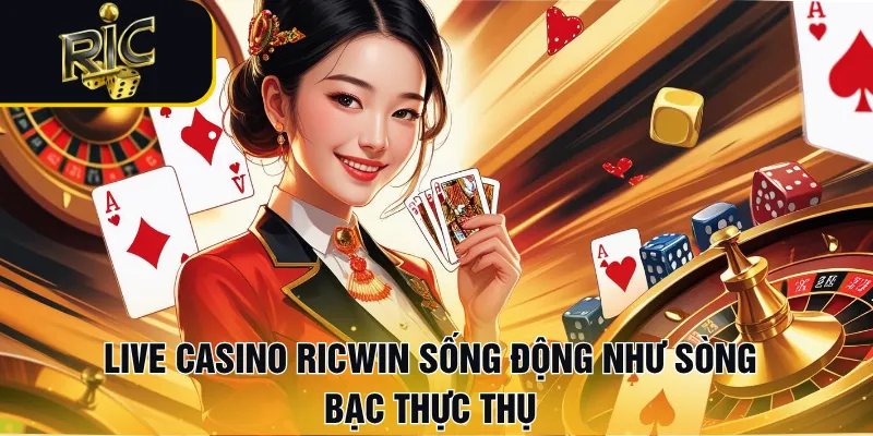 Live casino RICWIN mang đến cảm giác sống động như sòng bạc thực thụ