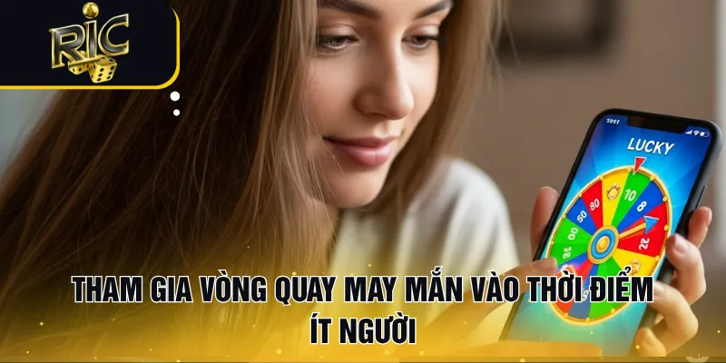 Tham gia vòng quay may mắn vào thời điểm ít người