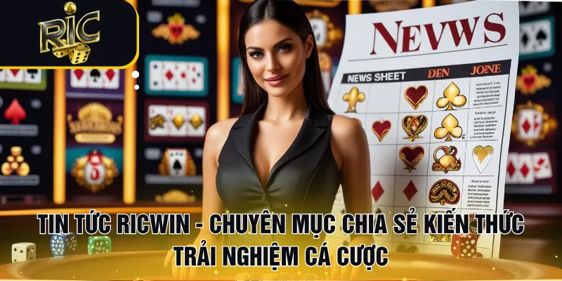 Tin tức RICWIN - Chuyên mục chia sẻ kiến thức trải nghiệm cá cược