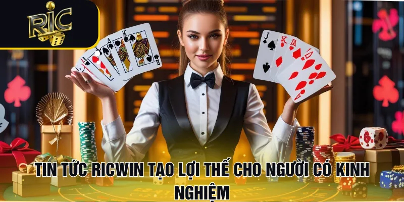 Tin tức RICWIN tạo lợi thế cho người có kinh nghiệm