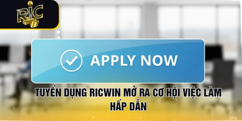 Tuyển dụng RICWIN mở ra cơ hội việc làm hấp dẫn